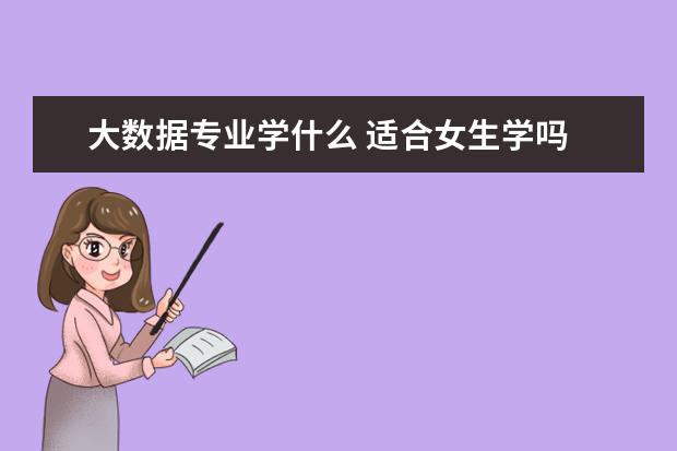 大数据专业学什么 适合女生学吗