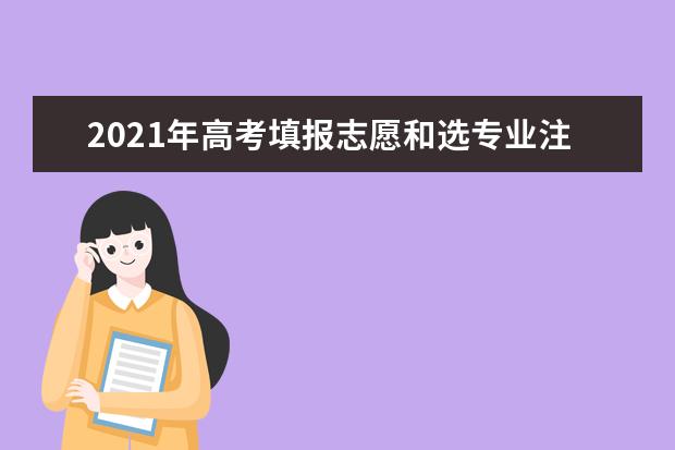 2021年高考填报志愿和选专业注意事项和技巧