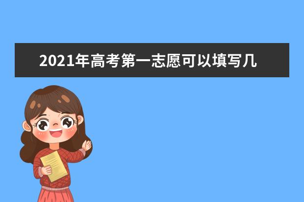 2021年高考第一志愿可以填写几个学校 和几个专业