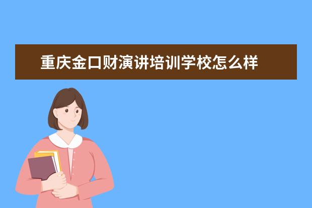 重庆金口财演讲培训学校怎么样