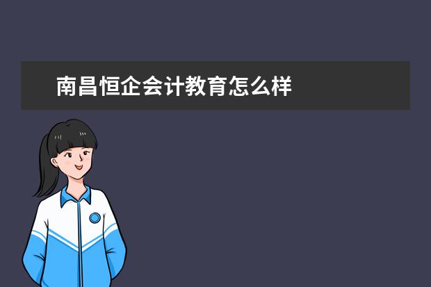 南昌恒企会计教育怎么样