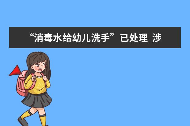 “消毒水给幼儿洗手”已处理  涉事院长撤职