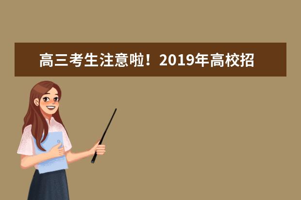 高三考生注意啦！2019年高校招生章程已经公布了！！