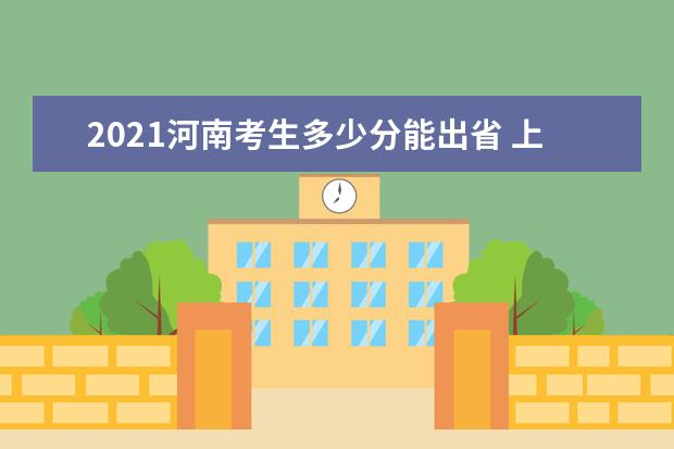 2021河南考生多少分能出省 上外省学校的分数