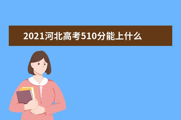 2021河北高考510分能上什么大学【文科 理科】