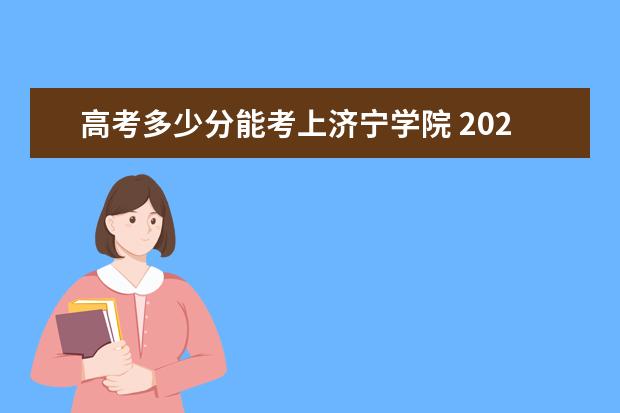 高考多少分能考上济宁学院 2020录取分数线