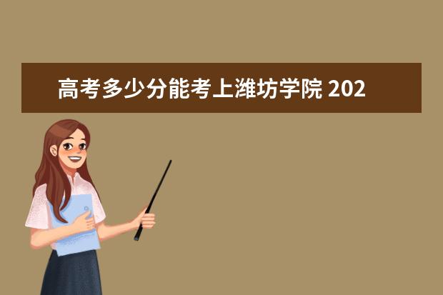 高考多少分能考上潍坊学院 2020录取分数线