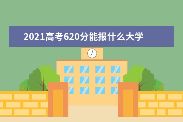 2021高考620分能报什么大学 620分文理科院校名单