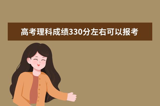 高考理科成绩330分左右可以报考上什么大学