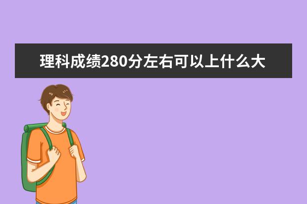 理科成绩280分左右可以上什么大学