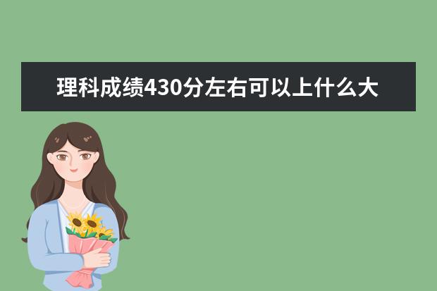 理科成绩430分左右可以上什么大学