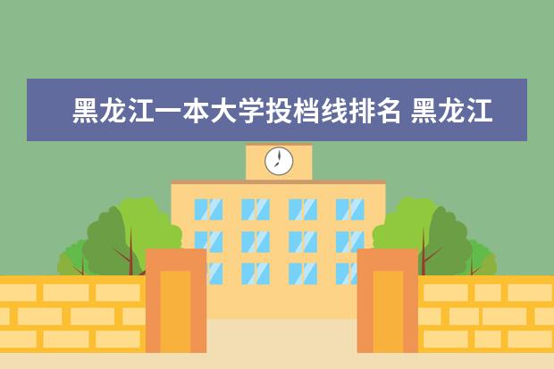 黑龙江一本大学投档线排名 黑龙江一本大学分数线排名