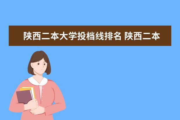 陕西二本大学投档线排名 陕西二本大学投档分数线排名