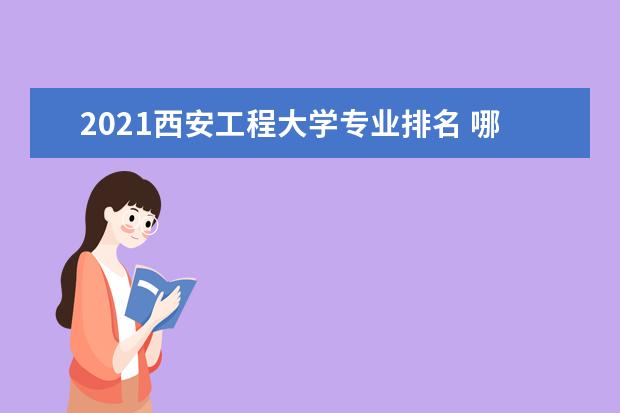 2021西安工程大学专业排名 哪些专业比较好