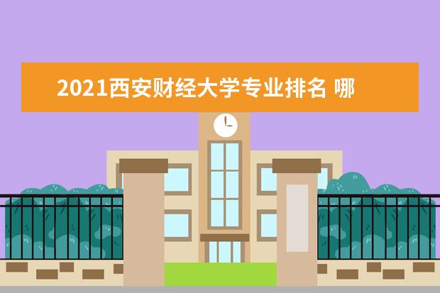 2021西安财经大学专业排名 哪些专业比较好