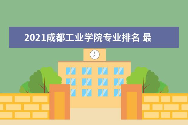 2021成都工业学院专业排名 最好的专业有哪些