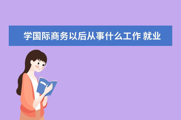 学国际商务以后从事什么工作 就业方向有哪些