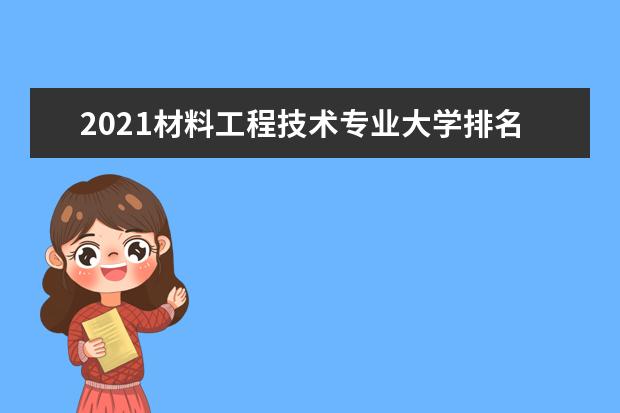 2021材料工程技术专业大学排名 专科学校排行榜