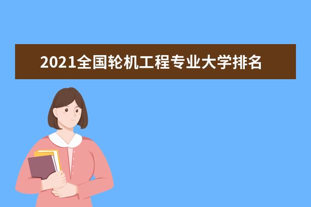 2021全国轮机工程专业大学排名 最新排行榜