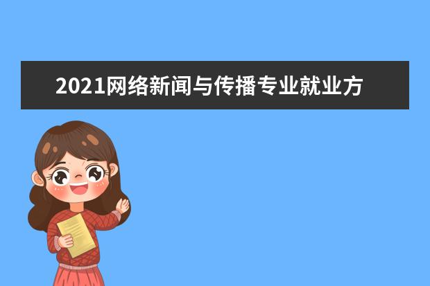 2021网络新闻与传播专业就业方向有哪些