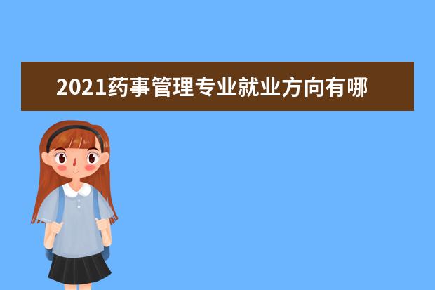 2021药事管理专业就业方向有哪些