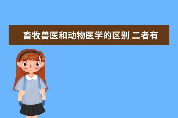 畜牧兽医和动物医学的区别 二者有什么不同