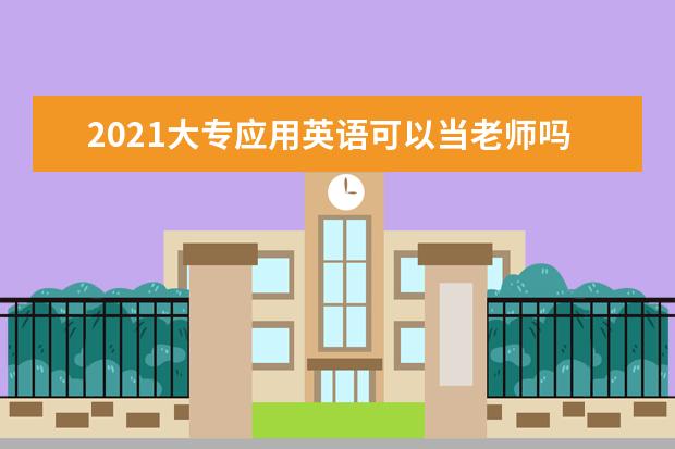 2021大专应用英语可以当老师吗