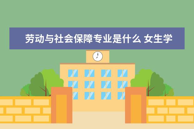 劳动与社会保障专业是什么 女生学可以吗