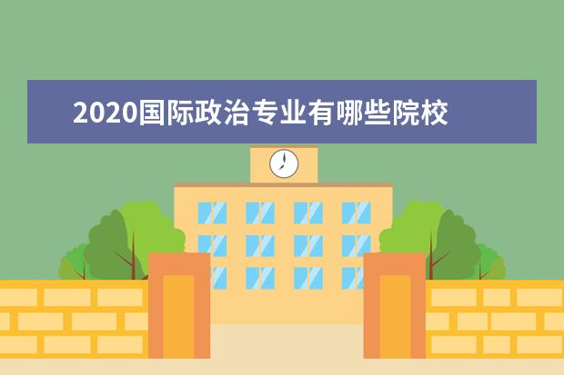 2020国际政治专业有哪些院校