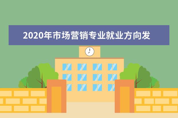 2020年市场营销专业就业方向发展前景