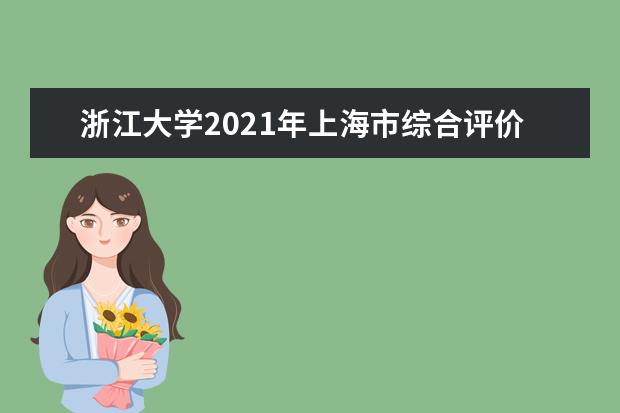 浙江大学2021年上海市综合评价录取招生简章发布