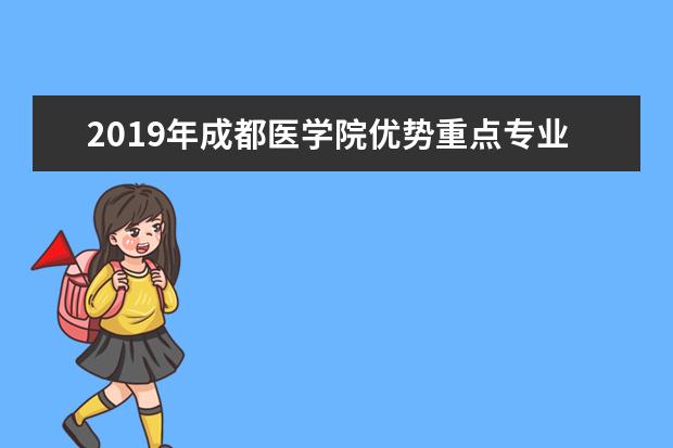 2019年成都医学院优势重点专业排名,成都医学院专业排名及分数线