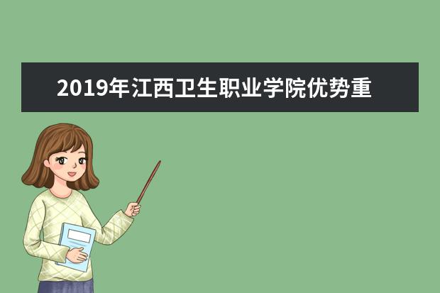 2019年江西卫生职业学院优势重点专业排名,江西卫生职业学院专业排名及分数线