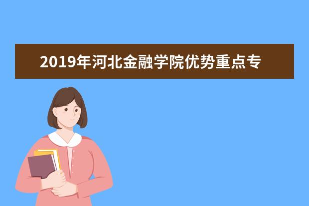 2019年河北金融学院优势重点专业排名,河北金融学院专业排名及分数线