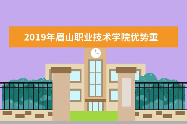 2019年眉山职业技术学院优势重点专业排名,眉山职业技术学院专业排名及分数线