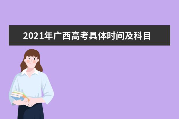 2021年广西高考具体时间及科目安排