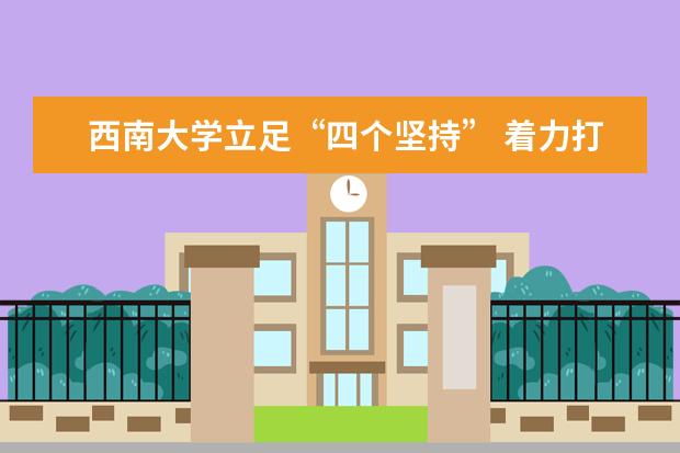 西南大学立足“四个坚持” 着力打造特色鲜明学科高地