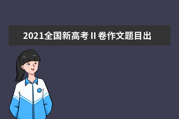 2021全国新高考Ⅱ卷作文题目出炉了