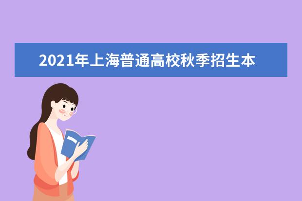 2021年上海普通高校秋季招生本科各批次录取控制分数线