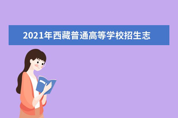 2021年西藏普通高等学校招生志愿填报通知