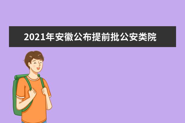 2021年安徽公布提前批公安类院校面试分数线