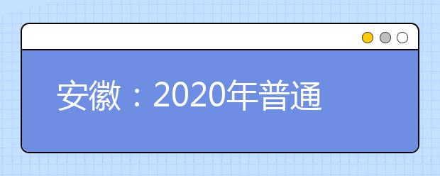 安徽：2020年普通高校招生艺术类专业统考模块二、模块三、模块四、模块六专业合格线公布