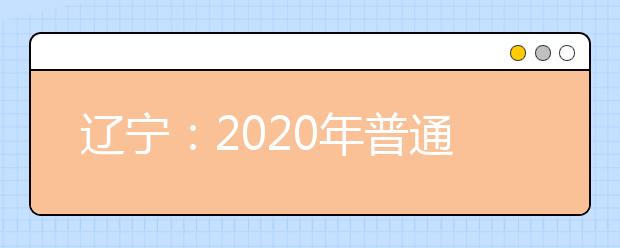 辽宁：2020年普通高考报名即将开始