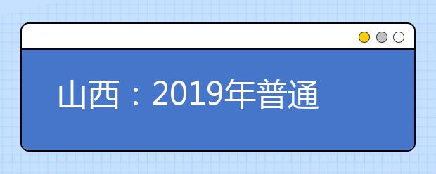 山西：2019年普通高校招生网上填报志愿（第三段）公告