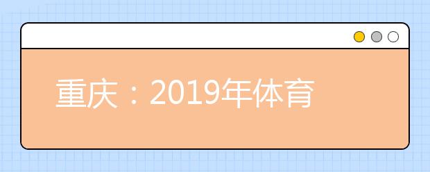 重庆：2019年体育高职专科批第一次征集