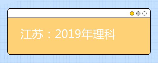 江苏：2019年理科类提前录取本科批次征求平行志愿计划