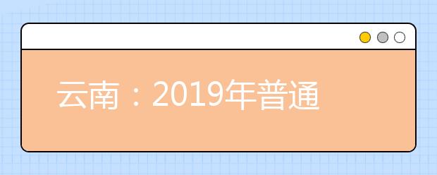 云南：2019年普通高校招生录取最低控制分数线