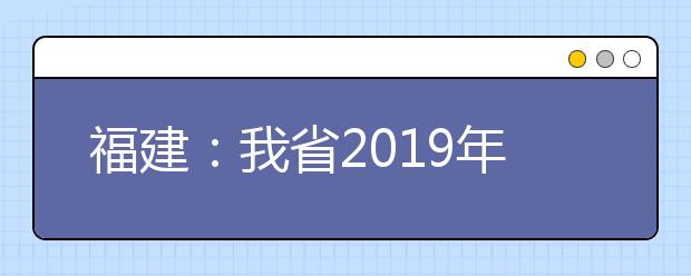 福建：我省2019年高职扩招专项考试今日开始报名