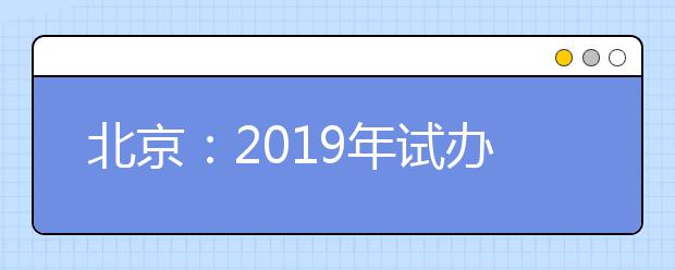 北京：2019年试办高等职业技术教育单独招生工作实施办法