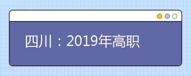 四川：2019年高职院校扩招高考补报名工作的通知